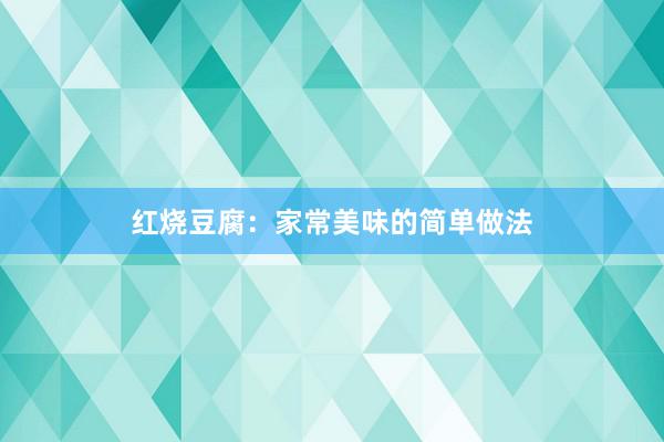 红烧豆腐：家常美味的简单做法